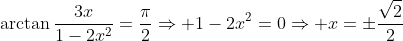 \arctan\frac{3x}{1-2x^2}=\frac{\pi}{2}\Rightarrow 1-2x^2=0\Rightarrow x=\pm\frac{\sqrt{2}}{2}
