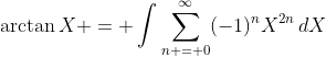 \arctan{X} = \int{\sum_{n = 0}^{\infty}(-1)^nX^{2n}\,dX}