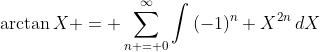 \arctan{X} = \sum_{n = 0}^{\infty}\int{(-1)^n X^{2n}\,dX}
