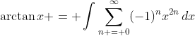 \arctan{x} = \int{\sum_{n = 0}^{\infty}(-1)^nx^{2n}\,dx}