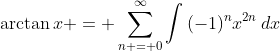 \arctan{x} = \sum_{n = 0}^{\infty}\int{(-1)^nx^{2n}\,dx}