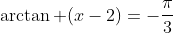 \arctan (x-2)=-\frac{\pi}{3}