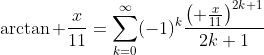 \arctan \frac{x}{11}=\sum_{k=0}^{\infty}(-1)^k\frac{\left( \frac{x}{11}\right)^{2k+1}}{2k+1}