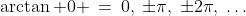 \arctan 0 \:=\:0,\:\pm\pi,\:\pm2\pi,\:\hdots