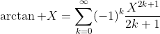 \arctan X=\sum_{k=0}^{\infty}(-1)^k\frac{X^{2k+1}}{2k+1}