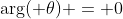 \arg( \theta) = 0