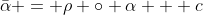 \bar{\alpha} = \rho \circ \alpha + c