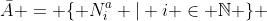 \bar{A} = \{ N^{a}_i | i \in \mathbb{N} \} 