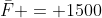 \bar{F} = 1500~N