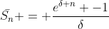 \bar{S_n} = \frac{e^{\delta n} -1}{\delta}