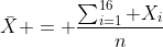 \bar{X} = \frac{\sum_{i=1}^{16} X_i}{n}