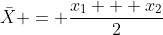 \bar{X} = \frac{x_1 + x_2}{2}