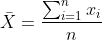 \bar{X}=\frac{\sum_{i=1}^{n}x_i}{n}