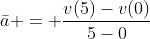 \bar{a} = \frac{v(5)-v(0)}{5-0}