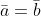 \bar{a}=\bar{b}