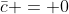 \bar{c} = 0
