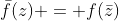 \bar{f}(z) = f(\bar{z})