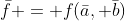 \bar{f} = f(\bar{a}, \bar{b})