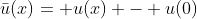 \bar{u}(x)= u(x) - u(0)