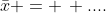 \bar{x} = \, ....