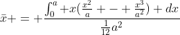 \bar{x} = \frac{\int^a_0 x(\frac{x^2}{a} - \frac{x^3}{a^2}) dx}{\frac{1}{12}a^2}