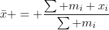 \bar{x} = \frac{\sum m_i x_i}{\sum m_i}
