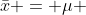 \bar{x} = \mu 
