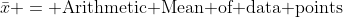 \bar{x} = \text{Arithmetic Mean of data points}