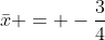 \bar{x} = -\frac{3}{4}