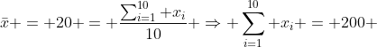 \bar{x} = 20 = \frac{\sum_{i=1}^{10} x_i}{10} \Rightarrow \sum_{i=1}^{10} x_i = 200 