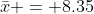 \bar{x} = 8.35