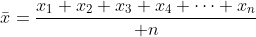 \bar{x}=\frac{x_1+x_2+x_3+x_4+\dots+x_n}{ n}