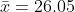 \bar{x}=26.05