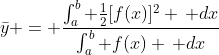 \bar{y} = \frac{\int_a^b \frac{1}{2}[f(x)]^2 \, dx}{\int_a^b f(x) \, dx}
