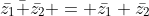 \bar{z_1}\bar{+}\bar{z_2} = \bar{z_1}+\bar{z_2}