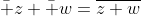 \bar z+\bar w=\overline{z+w}