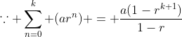 \because \sum_{n=0}^{k} (ar^n) = \frac{a(1-r^{k+1})}{1-r}