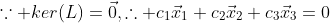 \because ker(L)={\vec{0}},\therefore c_1\vec{x}_1+c_2\vec{x}_2+c_3\vec{x}_3=0