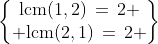 \begin{Bmatrix}\text{lcm}(1,2)\,=\,2 \\ \text{lcm}(2,1)\,=\,2 \end{Bmatrix}
