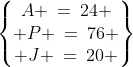 \begin{Bmatrix}A \:=\:24 \\ P \:=\:76 \\ J \:=\:20 \end{Bmatrix}\;\hdots\;\text{ and it works!}