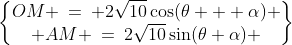 \Delta OAM\!:\;\begin{Bmatrix}OM \:=\: 2\sqrt{10}\cos(\theta + \alpha) \\ AM \:=\:2\sqrt{10}\sin(\theta+\alpha) \end{Bmatrix}