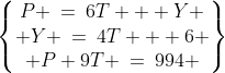 \begin{Bmatrix}P \:=\:6T + Y \\ Y \:=\:4T + 6 \\ P+9T \:=\:994 \end{Bmatrix}