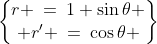 \begin{Bmatrix}r \:=\:1+\sin\theta \\ r' \:=\:\cos\theta \end{Bmatrix}