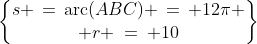 \begin{Bmatrix}s \,=\,\text{arc}(ABC) \,=\, 12\pi \\ r \:=\: 10\end{Bmatrix}