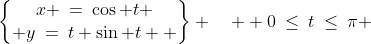 \begin{Bmatrix}x \:=\:\cos t \\ y\:=\:t+\sin t  \end{Bmatrix} \quad  0\:\leq\:t\:\leq\:\pi 