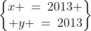 \begin{Bmatrix}x \:=\:2013 \\ y \:=\:2013\end{Bmatrix}