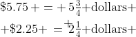 \begin{array}{c}\$5.75\, = \,5\tfrac{3}{4}\text{ dollars} \\ \\[-3mm] \$2.25 \,=\,2\tfrac{1}{4}\text{ dollars} \end{array}
