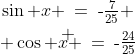 \begin{array}{c}\sin x \:=\:\text{-}\frac{7}{25} \\ \\[-3mm] \cos x \:=\:\text{-}\frac{24}{25}\end{array}