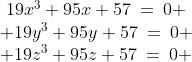 \begin{array}{c}19x^3+95x+57\:=\:0 \\ 19y^3+95y+57\:=\:0 \\ 19z^3+95z+57\:=\:0 \end{array}