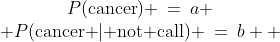 \begin{array}{c}P(\text{cancer}) \:=\:a \\ P(\text{cancer }|\text{ not call}) \:=\:b  \end{array}